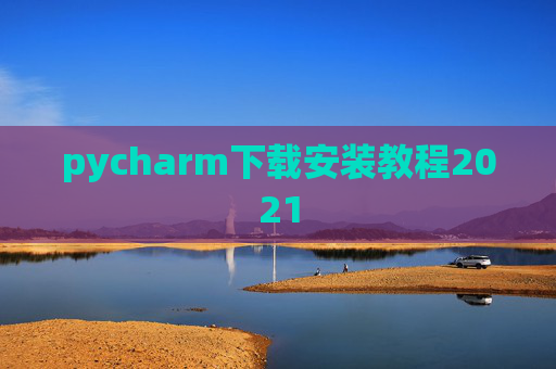 pycharm下载安装教程2021 pycharm下载安装教程2021